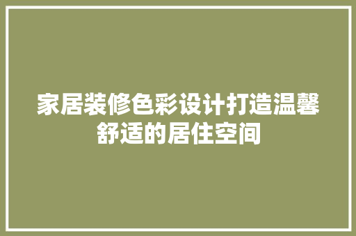 家居装修色彩设计打造温馨舒适的居住空间