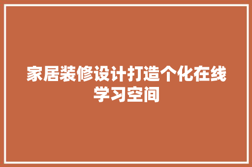 家居装修设计打造个化在线学习空间