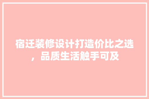 宿迁装修设计打造价比之选，品质生活触手可及  第1张
