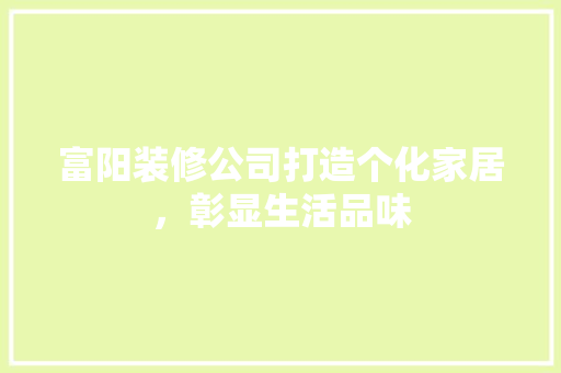 富阳装修公司打造个化家居，彰显生活品味
