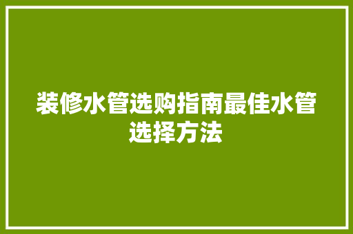 装修水管选购指南最佳水管选择方法