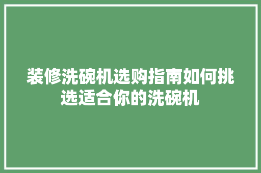 装修洗碗机选购指南如何挑选适合你的洗碗机