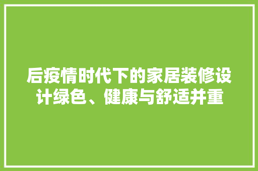 后疫情时代下的家居装修设计绿色、健康与舒适并重