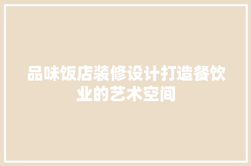 品味饭店装修设计打造餐饮业的艺术空间