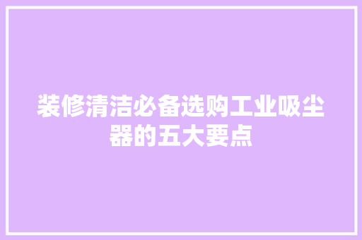装修清洁必备选购工业吸尘器的五大要点