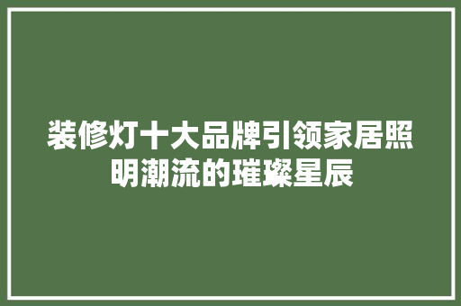 装修灯十大品牌引领家居照明潮流的璀璨星辰
