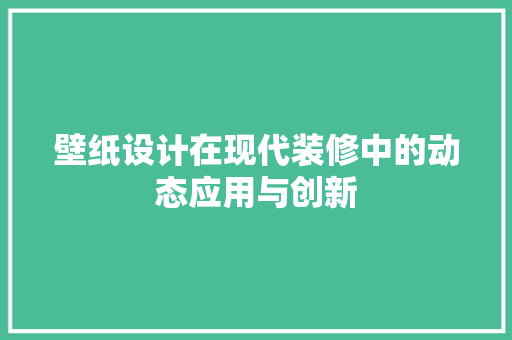 壁纸设计在现代装修中的动态应用与创新