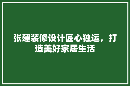 张建装修设计匠心独运，打造美好家居生活