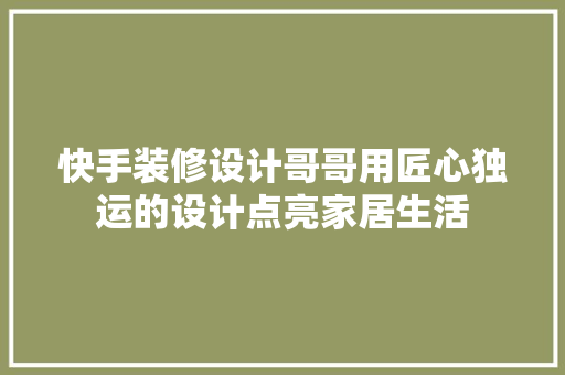 快手装修设计哥哥用匠心独运的设计点亮家居生活