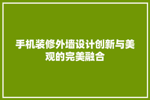 手机装修外墙设计创新与美观的完美融合