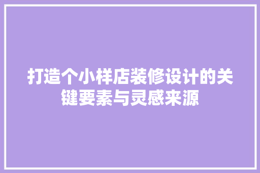 打造个小样店装修设计的关键要素与灵感来源