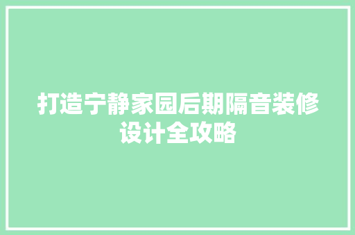 打造宁静家园后期隔音装修设计全攻略