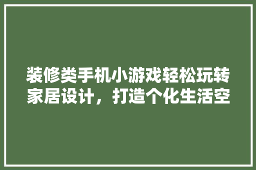 装修类手机小游戏轻松玩转家居设计，打造个化生活空间