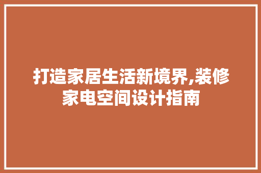打造家居生活新境界,装修家电空间设计指南