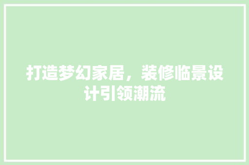 打造梦幻家居，装修临景设计引领潮流