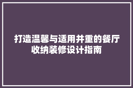 打造温馨与适用并重的餐厅收纳装修设计指南