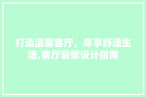 打造温馨客厅，尽享舒适生活,客厅装修设计指南
