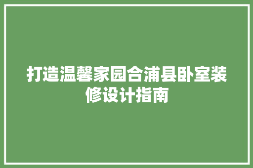 打造温馨家园合浦县卧室装修设计指南