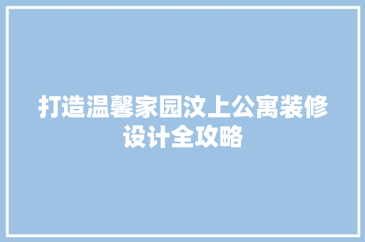 打造温馨家园汶上公寓装修设计全攻略