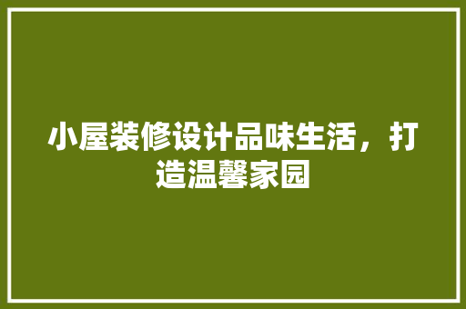 小屋装修设计品味生活，打造温馨家园