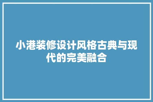 小港装修设计风格古典与现代的完美融合