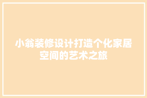 小翁装修设计打造个化家居空间的艺术之旅