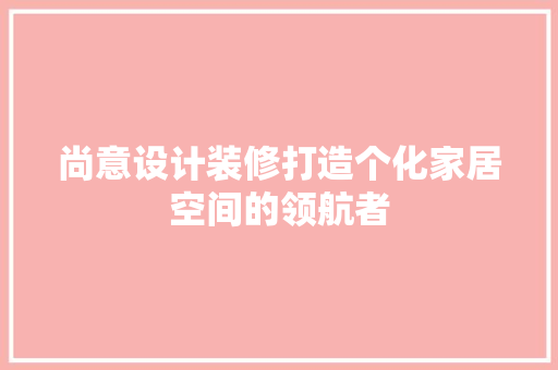 尚意设计装修打造个化家居空间的领航者