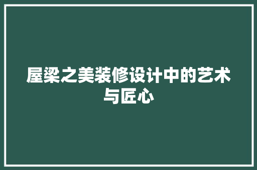 屋梁之美装修设计中的艺术与匠心