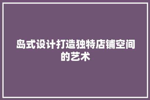 岛式设计打造独特店铺空间的艺术