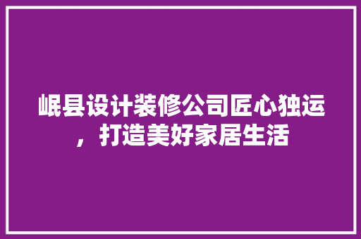 岷县设计装修公司匠心独运，打造美好家居生活