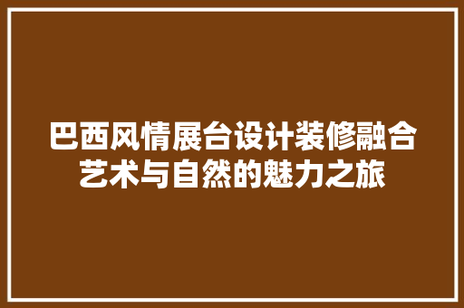 巴西风情展台设计装修融合艺术与自然的魅力之旅