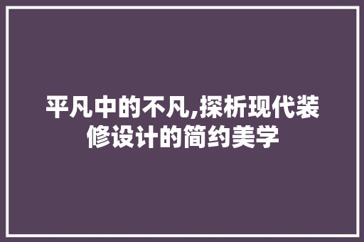 平凡中的不凡,探析现代装修设计的简约美学