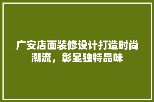广安店面装修设计打造时尚潮流，彰显独特品味