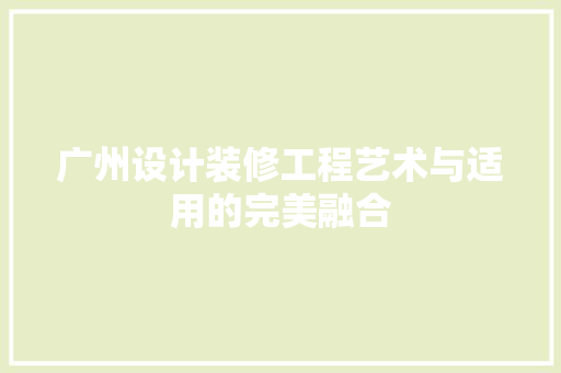 广州设计装修工程艺术与适用的完美融合