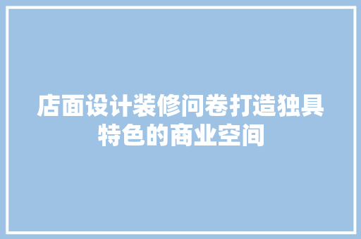 店面设计装修问卷打造独具特色的商业空间