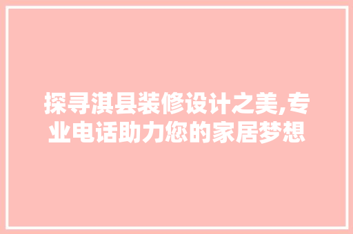 探寻淇县装修设计之美,专业电话助力您的家居梦想