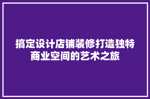 搞定设计店铺装修打造独特商业空间的艺术之旅