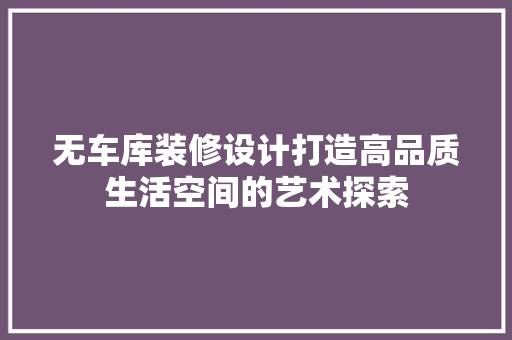 无车库装修设计打造高品质生活空间的艺术探索