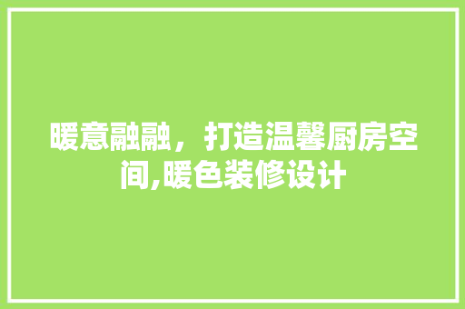 暖意融融，打造温馨厨房空间,暖色装修设计