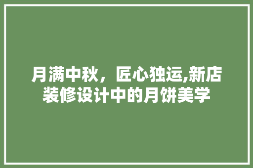 月满中秋，匠心独运,新店装修设计中的月饼美学