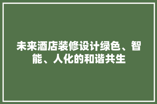 未来酒店装修设计绿色、智能、人化的和谐共生