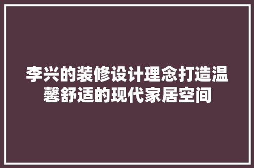 李兴的装修设计理念打造温馨舒适的现代家居空间