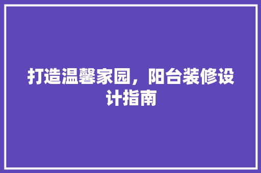 打造温馨家园，阳台装修设计指南