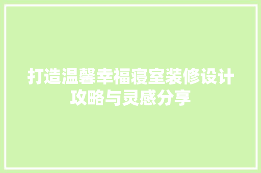 打造温馨幸福寝室装修设计攻略与灵感分享