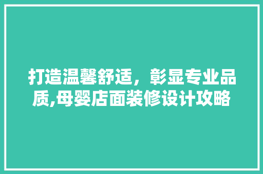 打造温馨舒适，彰显专业品质,母婴店面装修设计攻略