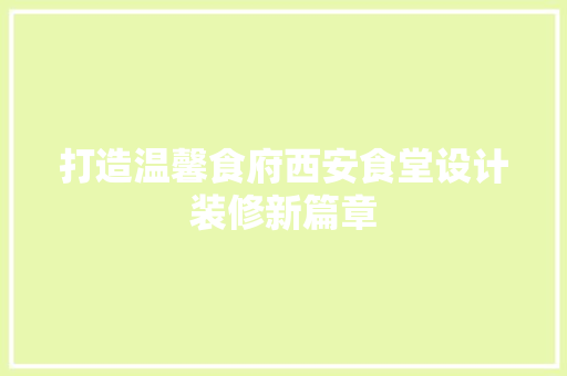 打造温馨食府西安食堂设计装修新篇章