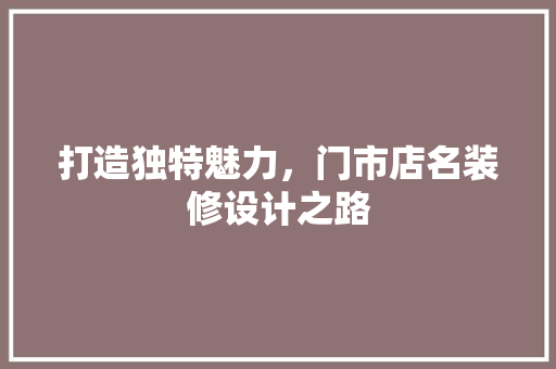 打造独特魅力，门市店名装修设计之路