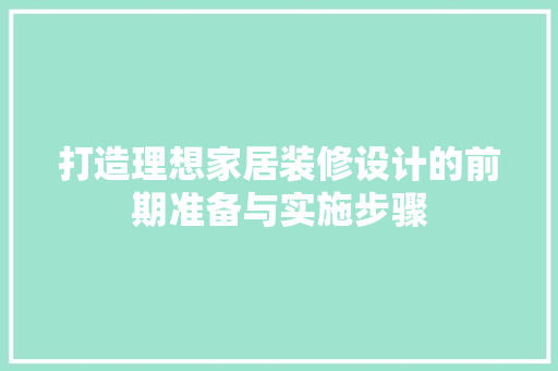 打造理想家居装修设计的前期准备与实施步骤
