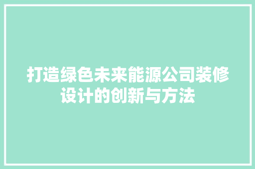 打造绿色未来能源公司装修设计的创新与方法