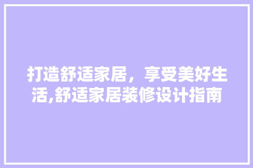 打造舒适家居，享受美好生活,舒适家居装修设计指南